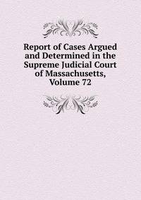 Report of Cases Argued and Determined in the Supreme Judicial Court of Massachusetts, Volume 72