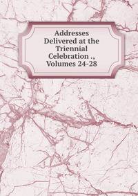 Addresses Delivered at the Triennial Celebration ., Volumes 24-28