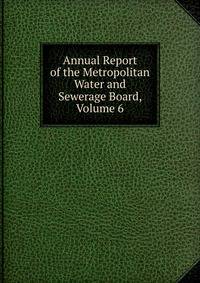 Annual Report of the Metropolitan Water and Sewerage Board, Volume 6