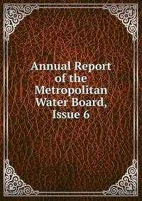 Annual Report of the Metropolitan Water Board, Issue 6