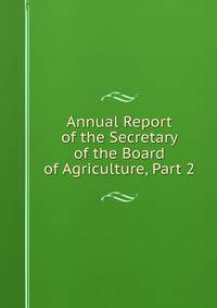 Annual Report of the Secretary of the Board of Agriculture, Part 2