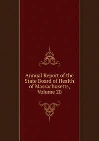 Annual Report of the State Board of Health of Massachusetts, Volume 20