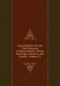 Annual Report On the Vital Statistics of Massachusetts: Births, Marriages, Divorces and Deaths., Volume 21