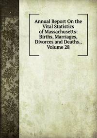 Annual Report On the Vital Statistics of Massachusetts: Births, Marriages, Divorces and Deaths., Volume 28