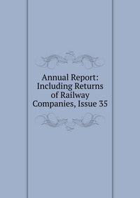 Annual Report: Including Returns of Railway Companies, Issue 35
