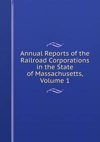 Annual Reports of the Railroad Corporations in the State of Massachusetts, Volume 1