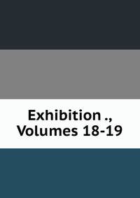 Exhibition ., Volumes 18-19