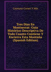 Tres Dias En Montserrat: Guia Historico-Descriptiva De Todo Cuanto Contiene Y Encierra Esta Montana (Spanish Edition)