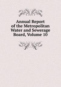 Annual Report of the Metropolitan Water and Sewerage Board, Volume 10