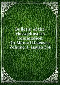 Bulletin of the Massachusetts Commission On Mental Diseases, Volume 1, issues 3-4
