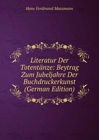 Literatur Der Totentanze: Beytrag Zum Jubeljahre Der Buchdruckerkunst (German Edition)