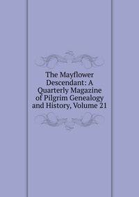 The Mayflower Descendant: A Quarterly Magazine of Pilgrim Genealogy and History, Volume 21