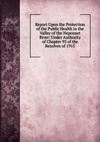 Report Upon the Protection of the Public Health in the Valley of the Neponset River: Under Authority of Chapter 93 of the Resolves of 1915