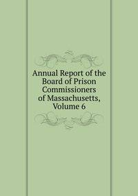 Annual Report of the Board of Prison Commissioners of Massachusetts, Volume 6