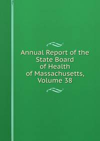 Annual Report of the State Board of Health of Massachusetts, Volume 38