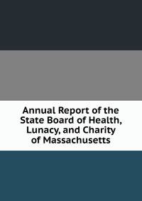 Annual Report of the State Board of Health, Lunacy, and Charity of Massachusetts