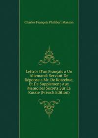 Lettres D'un Fran?ais a Un Allemand: Servant De R?ponse a Mr. De Kotzebue, Et De Supplement Aux Memoires Secrets Sur La Russie (French Edition)