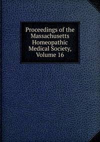 Proceedings of the Massachusetts Homeopathic Medical Society, Volume 16