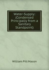 Water-Supply: (Condensed Principally from a Sanitary Standpoint)