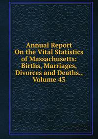 Annual Report On the Vital Statistics of Massachusetts: Births, Marriages, Divorces and Deaths., Volume 43