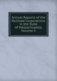 Annual Reports of the Railroad Corporations in the State of Massachusetts, Volume 5