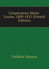 L'imp?ratrice Marie-Louise, 1809-1815 (French Edition)