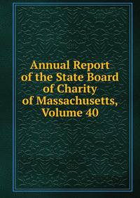 Annual Report of the State Board of Charity of Massachusetts, Volume 40