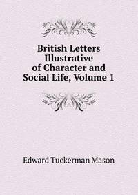 British Letters Illustrative of Character and Social Life, Volume 1