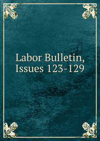 Labor Bulletin, Issues 123-129