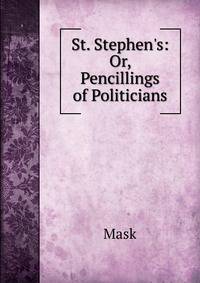 St. Stephen's: Or, Pencillings of Politicians