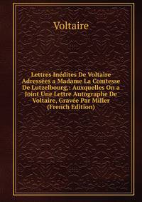 Lettres Inedites De Voltaire Adressees a Madame La Comtesse De Lutzelbourg,: Auxquelles On a Joint Une Lettre Autographe De Voltaire, Gravee Par Miller (French Edition)