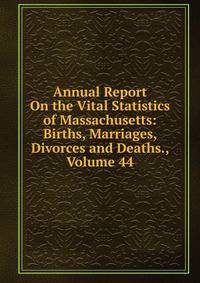 Annual Report On the Vital Statistics of Massachusetts: Births, Marriages, Divorces and Deaths., Volume 44