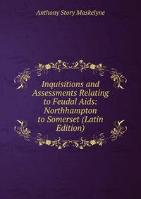 Inquisitions and Assessments Relating to Feudal Aids: Northhampton to Somerset (Latin Edition)