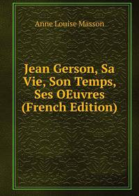 Jean Gerson, Sa Vie, Son Temps, Ses OEuvres (French Edition)