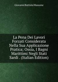 La Pena Dei Lavori Forzati Considerata Nella Sua Applicazione Pratica; Ossia, I Bagni Marittimi Negli Stati Sardi . (Italian Edition)