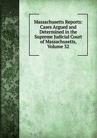 Massachusetts Reports: Cases Argued and Determined in the Supreme Judicial Court of Massachusetts, Volume 32