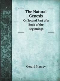 The Natural Genesis. Or Second Part of a Book of the Beginnings