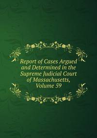 Report of Cases Argued and Determined in the Supreme Judicial Court of Massachusetts, Volume 59