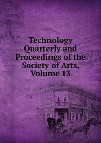 Technology Quarterly and Proceedings of the Society of Arts, Volume 13