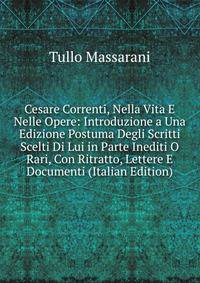 Cesare Correnti, Nella Vita E Nelle Opere: Introduzione a Una Edizione Postuma Degli Scritti Scelti Di Lui in Parte Inediti O Rari, Con Ritratto, Lettere E Documenti (Italian Edition)