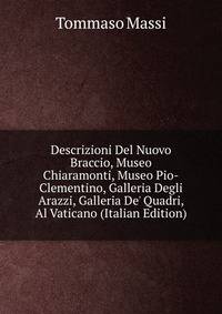 Descrizioni Del Nuovo Braccio, Museo Chiaramonti, Museo Pio-Clementino, Galleria Degli Arazzi, Galleria De' Quadri, Al Vaticano (Italian Edition)