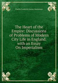 The Heart of the Empire: Discussions of Problems of Modern City Life in England. with an Essay On Imperialism