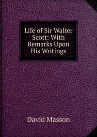 Life of Sir Walter Scott: With Remarks Upon His Writings