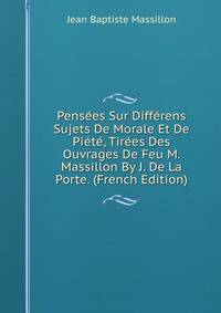 Pensees Sur Differens Sujets De Morale Et De Piete, Tirees Des Ouvrages De Feu M. Massillon By J. De La Porte. (French Edition)