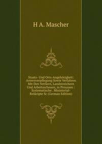 Staats- Und Orts-Angehorigkeit: Armenverpflegung Sowie Verfahren Mit Den Vettlern, Landstreichern Und Arbeitsscheuen, in Preussen : Systematische . Ministerial-Reskripte Sc (German Edition)