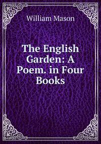 The English Garden: A Poem. in Four Books