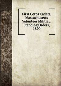 First Corps Cadets, Massachusetts Volunteer Militia .: Standing Orders, 1890