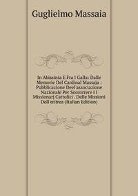 In Abissinia E Fra I Galla: Dalle Memorie Del Cardinal Massaja : Pubblicazione Deel'associazione Nazionale Per Soccorrere I I Missionarj Cattolici . Delle Missioni Dell'eritrea (Italian Edition)