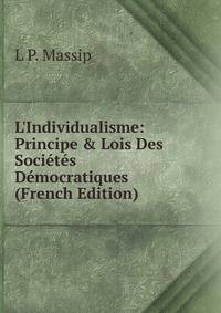 L'Individualisme: Principe &amp; Lois Des Soci?t?s D?mocratiques (French Edition)