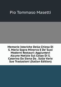 Memorie Istoriche Della Chiesa Di S. Maria Sopra Minerva E De' Suoi Moderni Restauri: Aggiuntevi Alcune Notizie Sul Corpo Di S. Caterina Da Siena Da . Sulle Varie Sue Traslazioni (Italian Edition)
